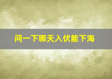 问一下哪天入伏能下海