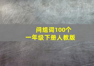 问组词100个一年级下册人教版