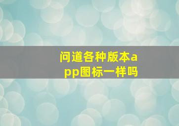 问道各种版本app图标一样吗