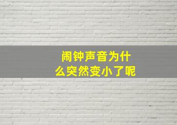 闹钟声音为什么突然变小了呢