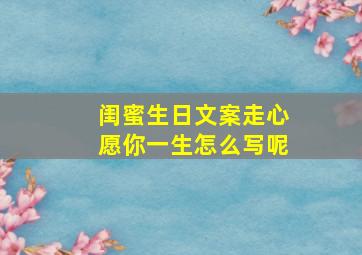 闺蜜生日文案走心愿你一生怎么写呢