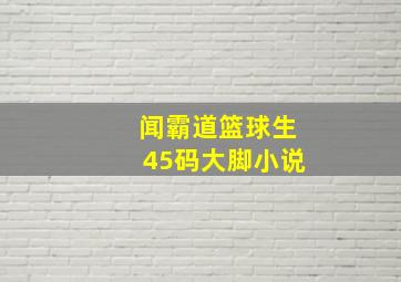 闻霸道篮球生45码大脚小说