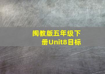 闽教版五年级下册Unit8目标