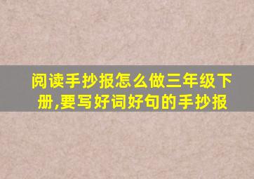 阅读手抄报怎么做三年级下册,要写好词好句的手抄报