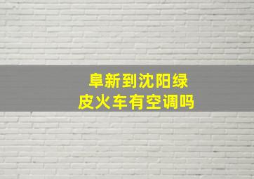 阜新到沈阳绿皮火车有空调吗