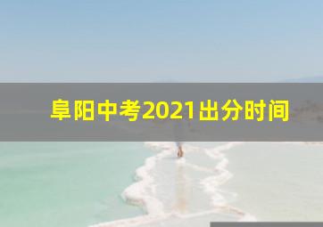 阜阳中考2021出分时间