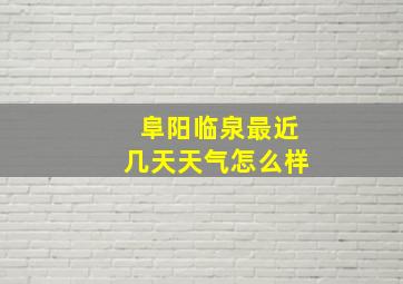 阜阳临泉最近几天天气怎么样