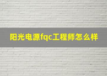 阳光电源fqc工程师怎么样