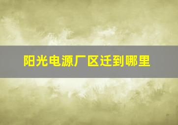 阳光电源厂区迁到哪里