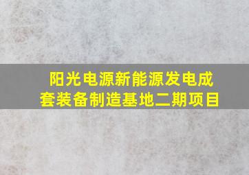 阳光电源新能源发电成套装备制造基地二期项目