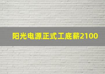 阳光电源正式工底薪2100