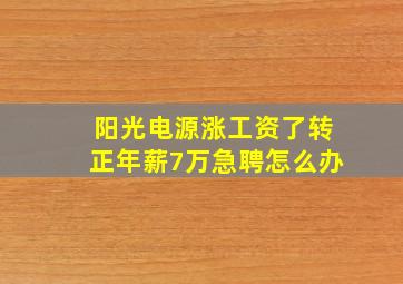 阳光电源涨工资了转正年薪7万急聘怎么办