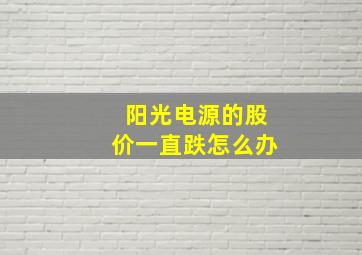 阳光电源的股价一直跌怎么办