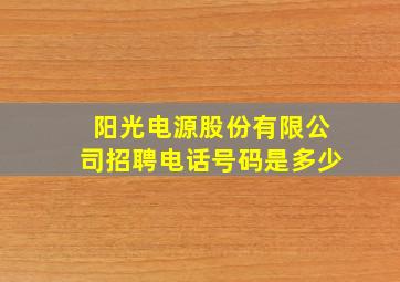 阳光电源股份有限公司招聘电话号码是多少