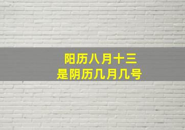 阳历八月十三是阴历几月几号