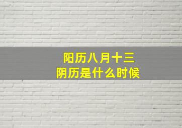 阳历八月十三阴历是什么时候