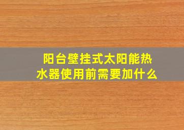 阳台壁挂式太阳能热水器使用前需要加什么