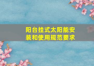 阳台挂式太阳能安装和使用规范要求