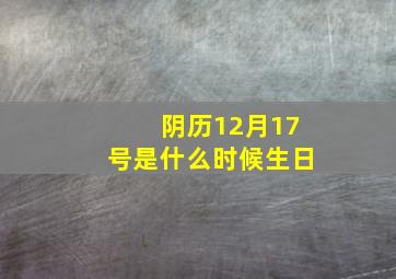 阴历12月17号是什么时候生日