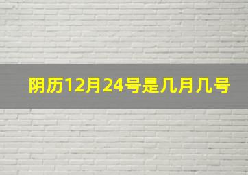 阴历12月24号是几月几号