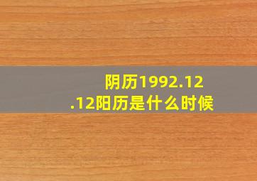 阴历1992.12.12阳历是什么时候