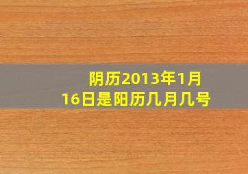 阴历2013年1月16日是阳历几月几号