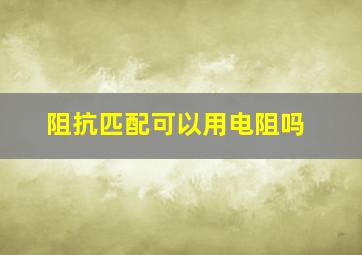 阻抗匹配可以用电阻吗