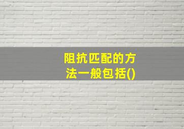 阻抗匹配的方法一般包括()