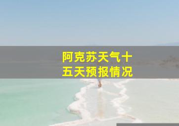 阿克苏天气十五天预报情况