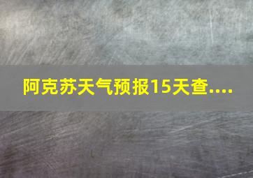 阿克苏天气预报15天查....