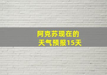 阿克苏现在的天气预报15天