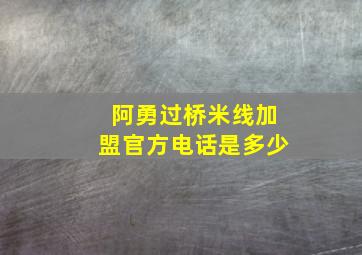 阿勇过桥米线加盟官方电话是多少