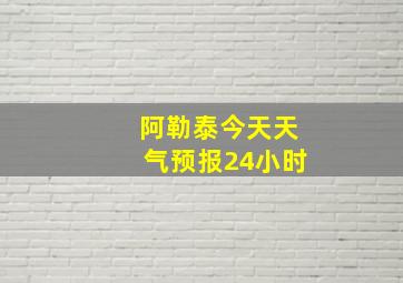 阿勒泰今天天气预报24小时