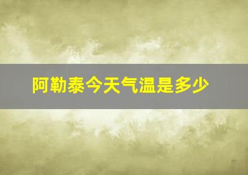 阿勒泰今天气温是多少