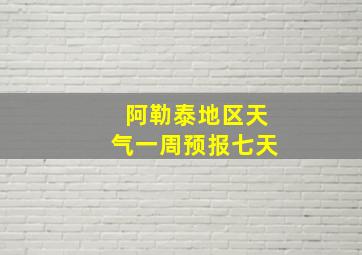 阿勒泰地区天气一周预报七天