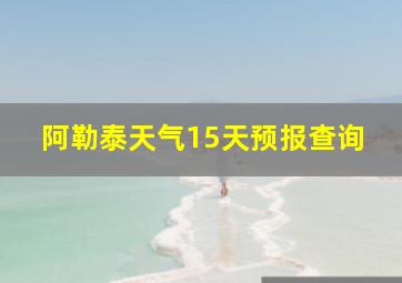 阿勒泰天气15天预报查询