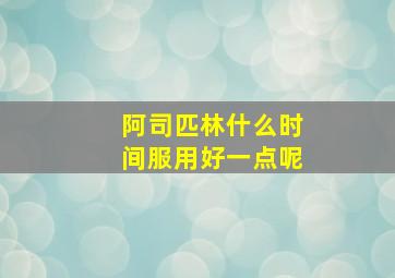 阿司匹林什么时间服用好一点呢