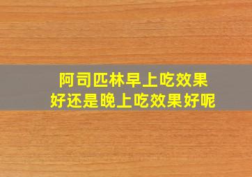 阿司匹林早上吃效果好还是晚上吃效果好呢