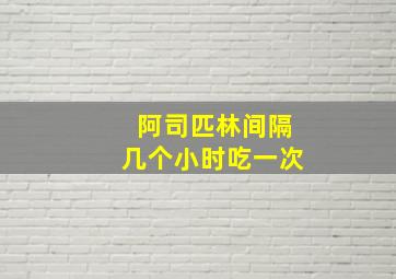 阿司匹林间隔几个小时吃一次