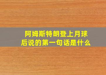 阿姆斯特朗登上月球后说的第一句话是什么