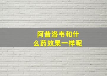 阿昔洛韦和什么药效果一样呢