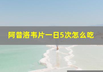 阿昔洛韦片一日5次怎么吃