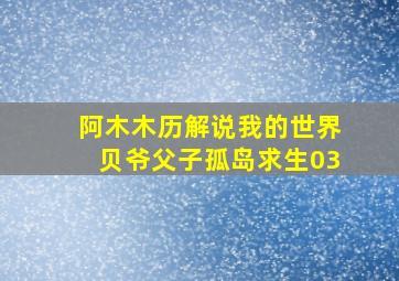 阿木木历解说我的世界贝爷父子孤岛求生03