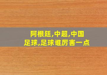 阿根廷,中超,中国足球,足球谁厉害一点