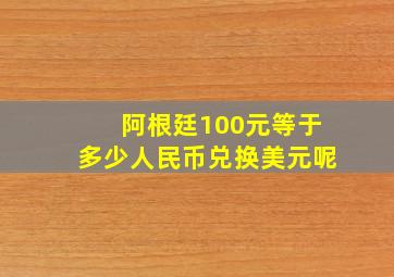 阿根廷100元等于多少人民币兑换美元呢