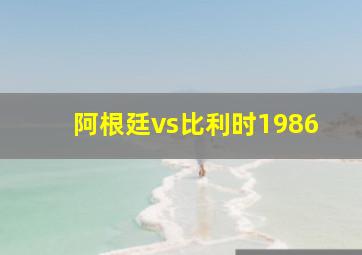 阿根廷vs比利时1986