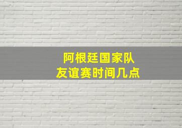 阿根廷国家队友谊赛时间几点