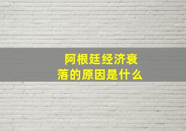 阿根廷经济衰落的原因是什么