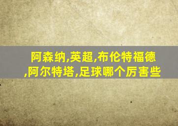 阿森纳,英超,布伦特福德,阿尔特塔,足球哪个厉害些