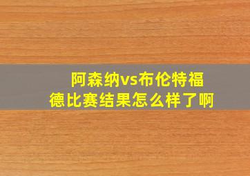 阿森纳vs布伦特福德比赛结果怎么样了啊